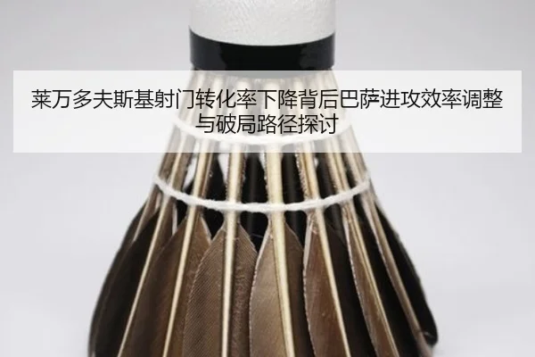 莱万多夫斯基射门转化率下降背后巴萨进攻效率调整与破局路径探讨