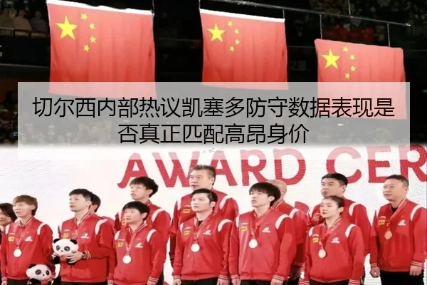 切尔西内部热议凯塞多防守数据表现是否真正匹配高昂身价