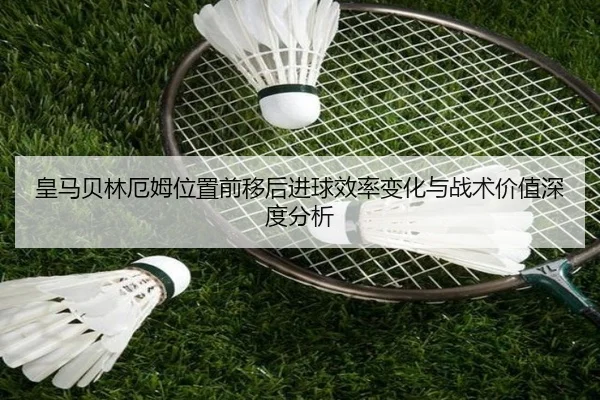 皇马贝林厄姆位置前移后进球效率变化与战术价值深度分析