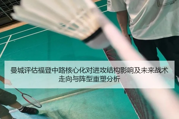 曼城评估福登中路核心化对进攻结构影响及未来战术走向与阵型重塑分析