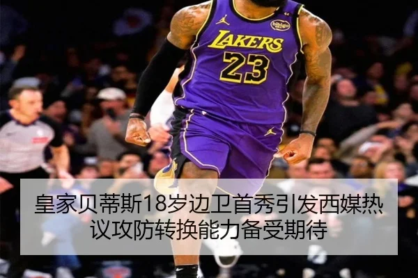 皇家贝蒂斯18岁边卫首秀引发西媒热议攻防转换能力备受期待